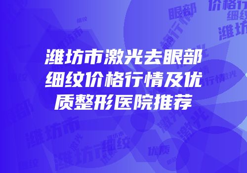 潍坊市激光去眼部细纹价格行情及优质整形医院推荐
