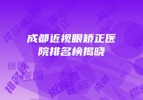 成都近视眼矫正医院排名榜揭晓