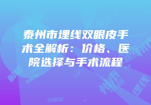 泰州市埋线双眼皮手术全解析：价格、医院选择与手术流程