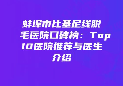 蚌埠市比基尼线脱毛医院口碑榜：Top10医院推荐与医生介绍