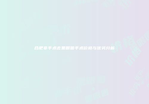 合肥非手术去黑眼圈手术价格与优劣分析