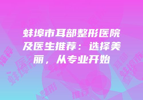 蚌埠市耳部整形医院及医生推荐：选择美丽，从专业开始