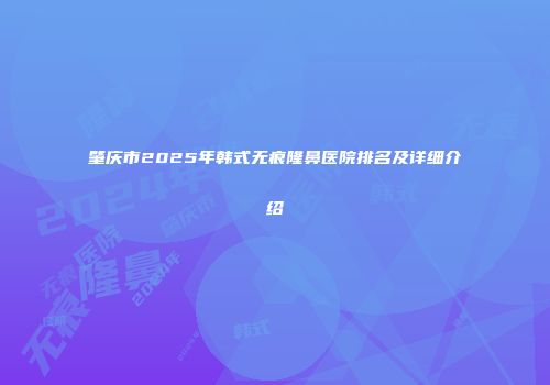 肇庆市2025年韩式无痕隆鼻医院排名及详细介绍