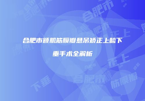 合肥市额肌筋膜瓣悬吊矫正上睑下垂手术全解析