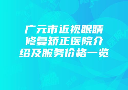 广元市近视眼睛修复矫正医院介绍及服务价格一览