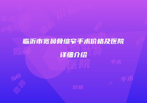 临沂市宽鼻骨缩窄手术价格及医院详细介绍
