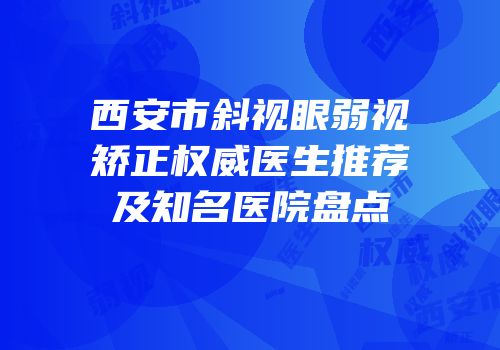 西安市斜视眼弱视矫正权威医生推荐及知名医院盘点
