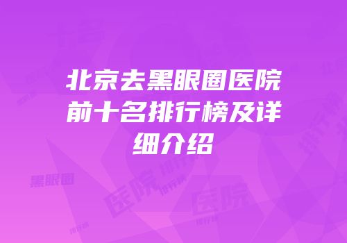 北京去黑眼圈医院前十名排行榜及详细介绍