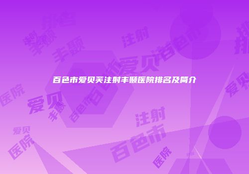 百色市爱贝芙注射丰颞医院排名及简介