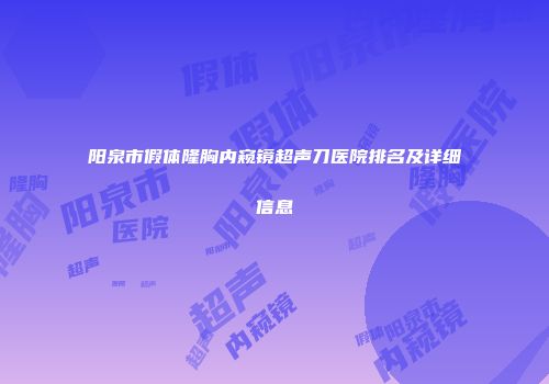 阳泉市假体隆胸内窥镜超声刀医院排名及详细信息