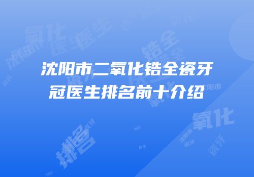 沈阳市二氧化锆全瓷牙冠医生排名前十介绍