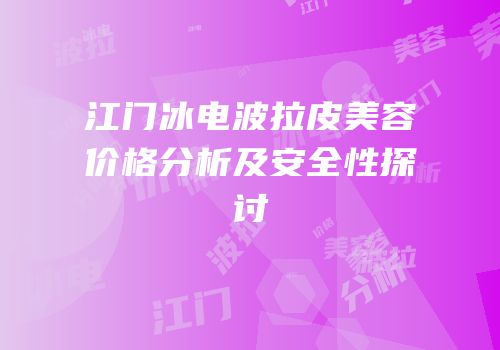 江门冰电波拉皮美容价格分析及安全性探讨