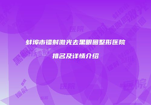 蚌埠市镭射激光去黑眼圈整形医院排名及详情介绍