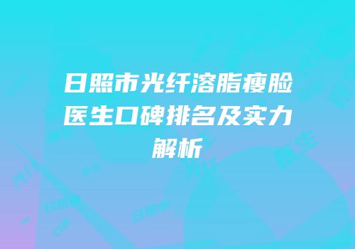 日照市光纤溶脂瘦脸医生口碑排名及实力解析