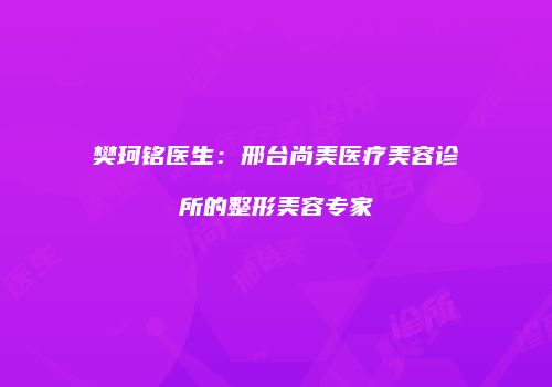 樊珂铭医生：邢台尚美医疗美容诊所的整形美容专家