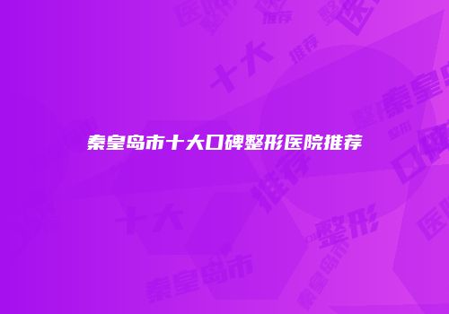 秦皇岛市十大口碑整形医院推荐