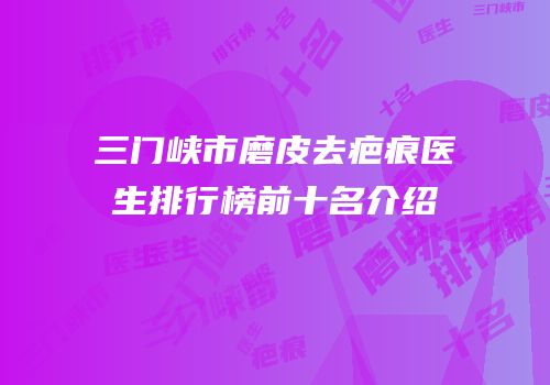 三门峡市磨皮去疤痕医生排行榜前十名介绍
