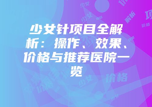 少女针项目全解析：操作、效果、价格与推荐医院一览