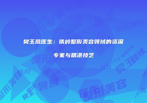 樊玉凤医生：铁岭整形美容领域的资深专家与精湛技艺