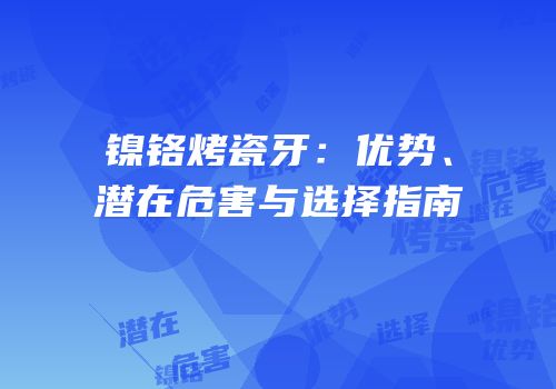 镍铬烤瓷牙：优势、潜在危害与选择指南