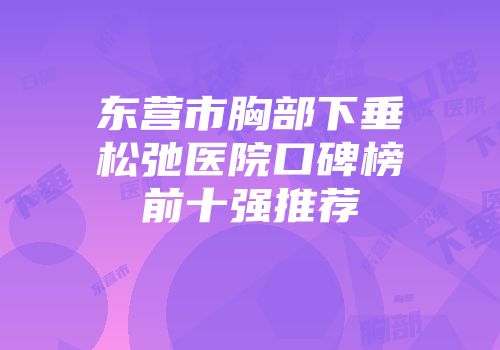 东营市胸部下垂松弛医院口碑榜前十强推荐