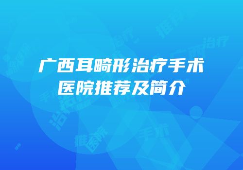 广西耳畸形治疗手术医院推荐及简介