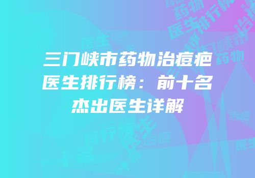 三门峡市药物治痘疤医生排行榜：前十名杰出医生详解