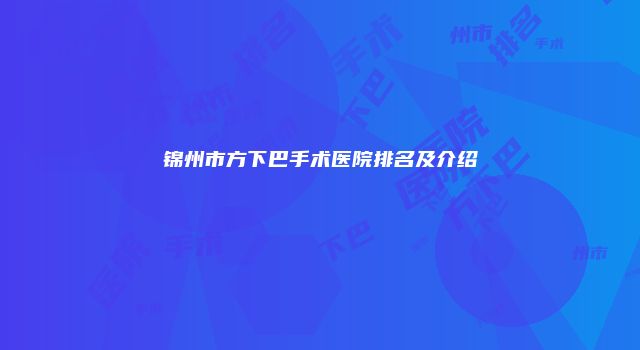 锦州市方下巴手术医院排名及介绍