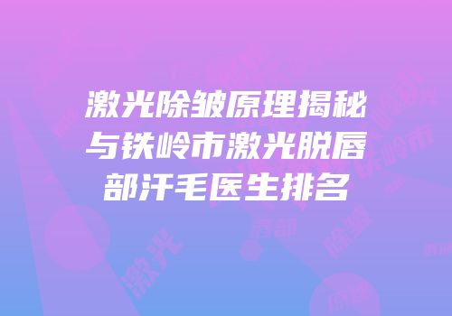 激光除皱原理揭秘与铁岭市激光脱唇部汗毛医生排名