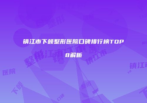 镇江市下颌整形医院口碑排行榜TOP8解析
