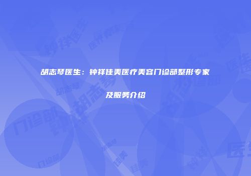 胡志琴医生：钟祥佳美医疗美容门诊部整形专家及服务介绍