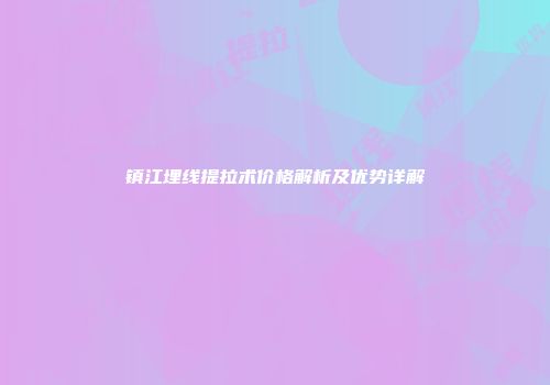 镇江埋线提拉术价格解析及优势详解