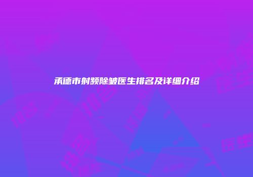 承德市射频除皱医生排名及详细介绍