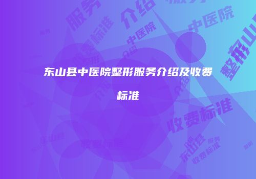 东山县中医院整形服务介绍及收费标准