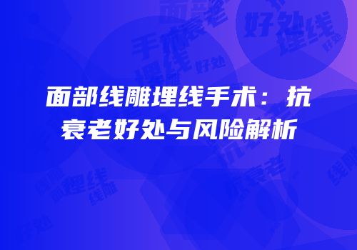 面部线雕埋线手术：抗衰老好处与风险解析
