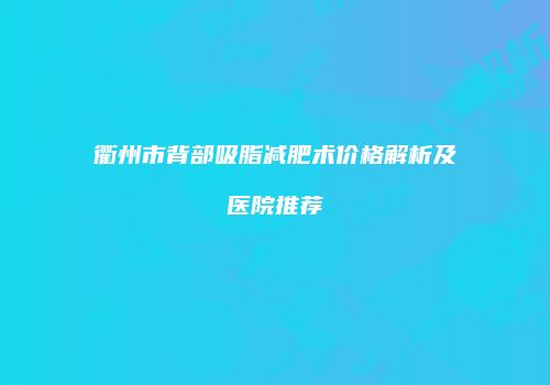 衢州市背部吸脂减肥术价格解析及医院推荐