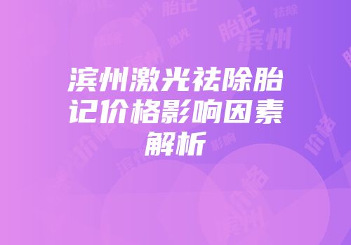 滨州激光祛除胎记价格影响因素解析
