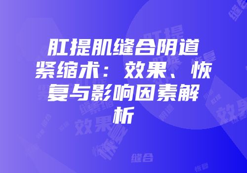肛提肌缝合阴道紧缩术：效果、恢复与影响因素解析