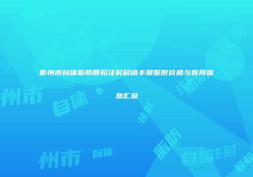衢州市自体脂肪颗粒注射移植丰颞整形价格与医院信息汇总