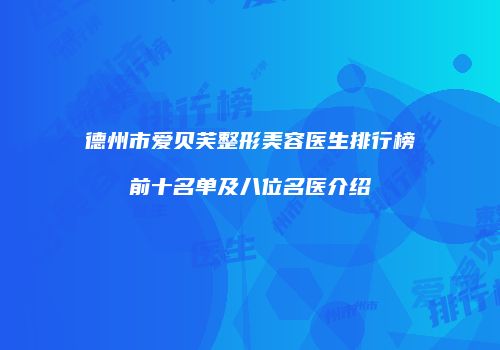 德州市爱贝芙整形美容医生排行榜前十名单及八位名医介绍