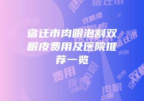 宿迁市肉眼泡割双眼皮费用及医院推荐一览
