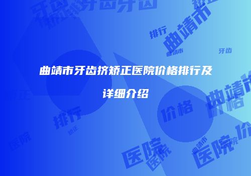 曲靖市牙齿挤矫正医院价格排行及详细介绍