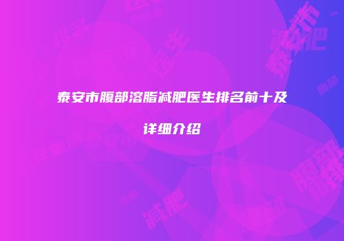 泰安市腹部溶脂减肥医生排名前十及详细介绍