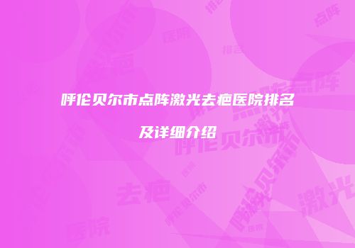 呼伦贝尔市点阵激光去疤医院排名及详细介绍