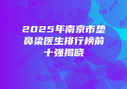 2025年南京市垫鼻梁医生排行榜前十强揭晓