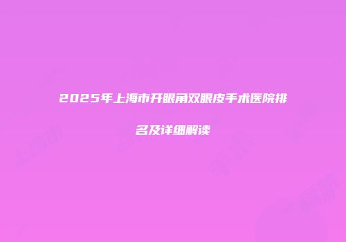 2025年上海市开眼角双眼皮手术医院排名及详细解读