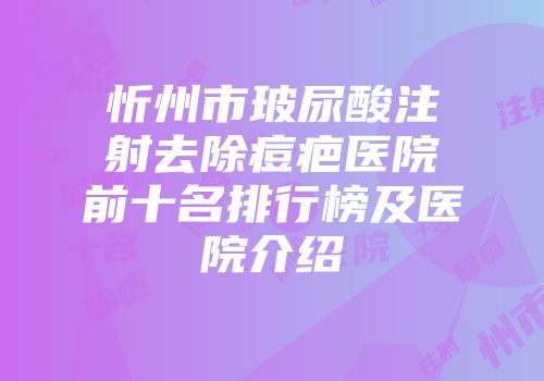 忻州市玻尿酸注射去除痘疤医院前十名排行榜及医院介绍