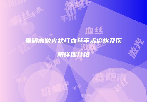 贵阳市激光祛红血丝手术价格及医院详细介绍