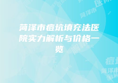 菏泽市痘坑填充法医院实力解析与价格一览