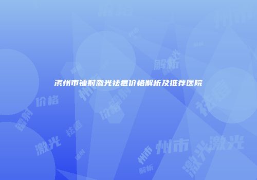 滨州市镭射激光祛痘价格解析及推荐医院